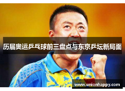 历届奥运乒乓球前三盘点与东京乒坛新局面