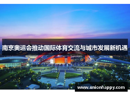 南京奥运会推动国际体育交流与城市发展新机遇