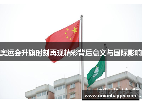 奥运会升旗时刻再现精彩背后意义与国际影响