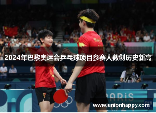 2024年巴黎奥运会乒乓球项目参赛人数创历史新高